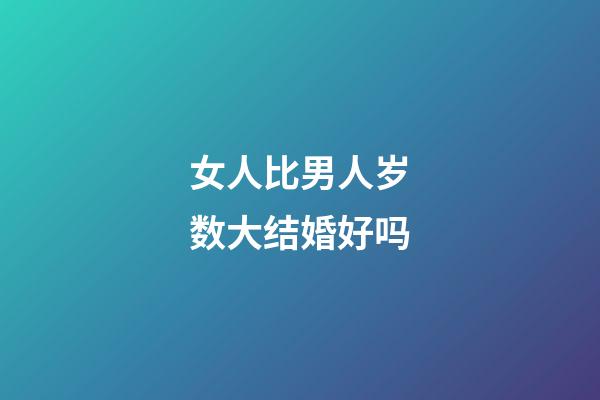 女人比男人岁数大结婚好吗