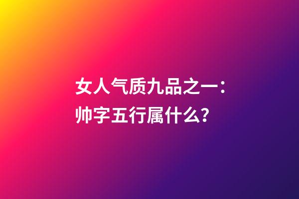 女人气质九品之一：帅字五行属什么？