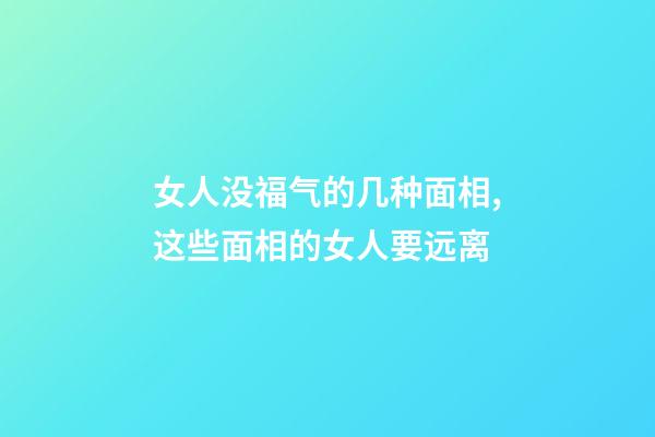 女人没福气的几种面相,这些面相的女人要远离-第1张-观点-玄机派