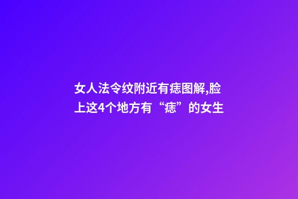 女人法令纹附近有痣图解,脸上这4个地方有“痣”的女生-第1张-观点-玄机派