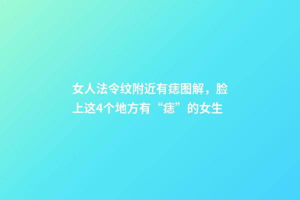 女人法令纹附近有痣图解，脸上这4个地方有“痣”的女生-第1张-观点-玄机派