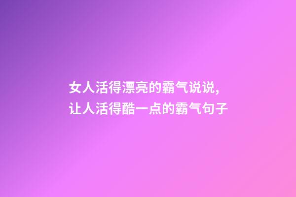 女人活得漂亮的霸气说说,让人活得酷一点的霸气句子-第1张-观点-玄机派