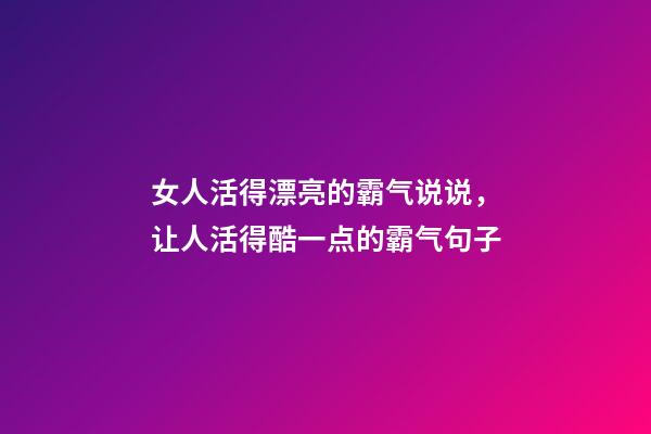 女人活得漂亮的霸气说说，让人活得酷一点的霸气句子-第1张-观点-玄机派