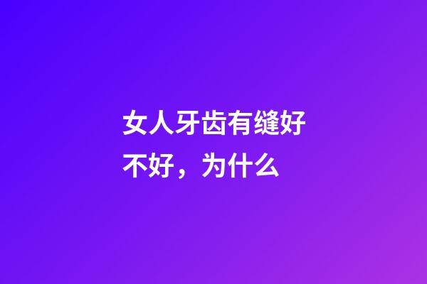 女人牙齿有缝好不好，为什么