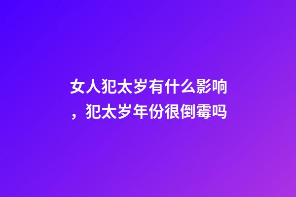 女人犯太岁有什么影响，犯太岁年份很倒霉吗