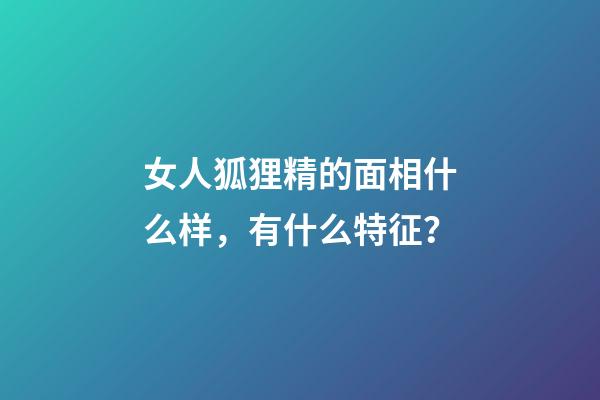 女人狐狸精的面相什么样，有什么特征？