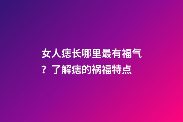 女人痣长哪里最有福气？了解痣的祸福特点