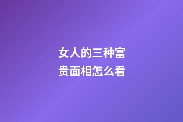 女人的三种富贵面相怎么看