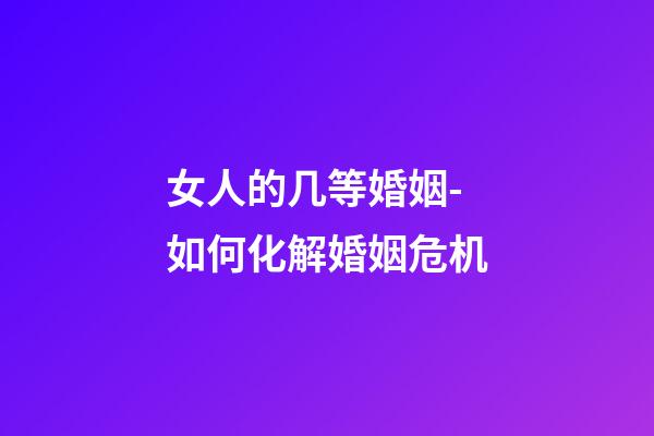 女人的几等婚姻-如何化解婚姻危机