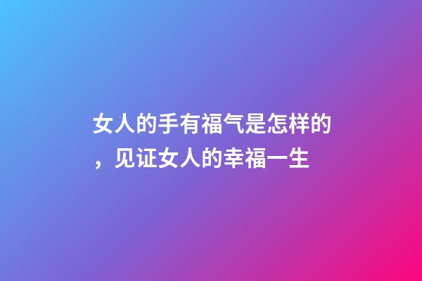 女人的手有福气是怎样的，见证女人的幸福一生-第1张-观点-玄机派