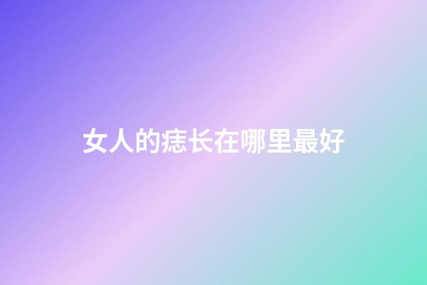 女人的痣长在哪里最好