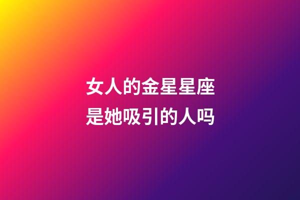 女人的金星星座是她吸引的人吗-第1张-星座运势-玄机派