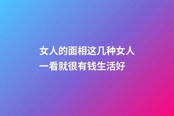 女人的面相这几种女人一看就很有钱生活好