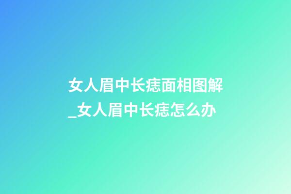 女人眉中长痣面相图解_女人眉中长痣怎么办