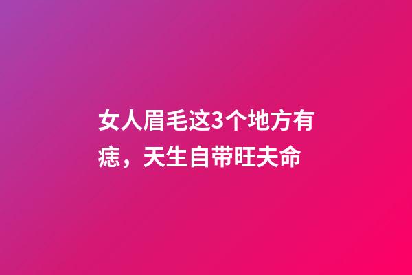 女人眉毛这3个地方有痣，天生自带旺夫命