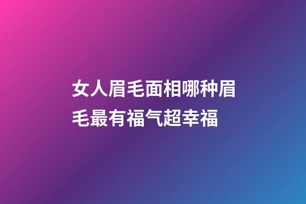 女人眉毛面相哪种眉毛最有福气超幸福