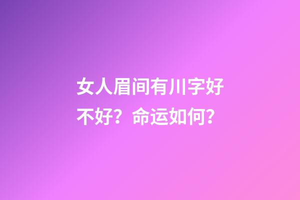 女人眉间有川字好不好？命运如何？