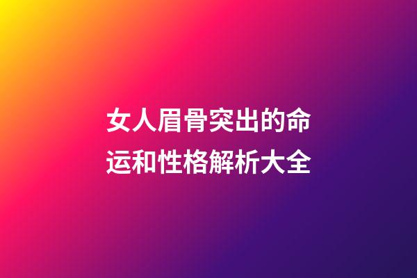 女人眉骨突出的命运和性格解析大全