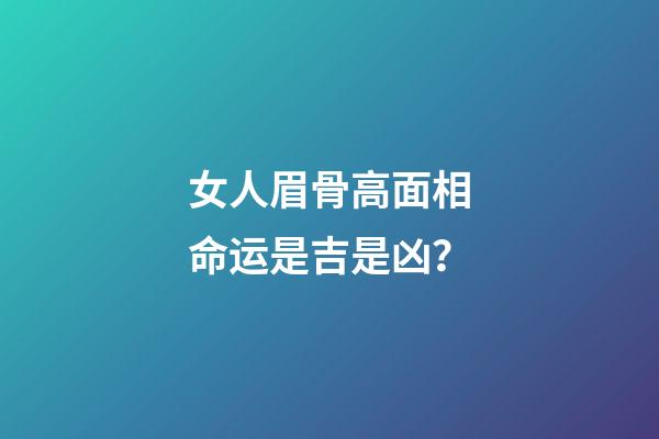 女人眉骨高面相命运是吉是凶？