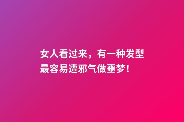 女人看过来，有一种发型最容易遭邪气做噩梦！