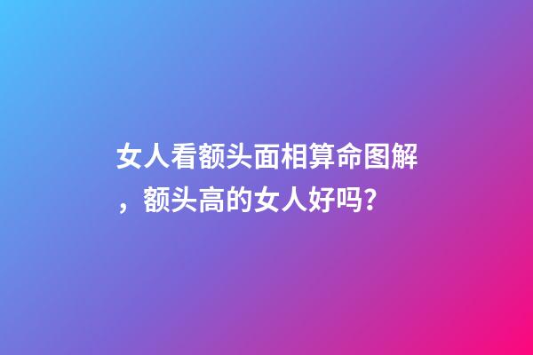 女人看额头面相算命图解，额头高的女人好吗？