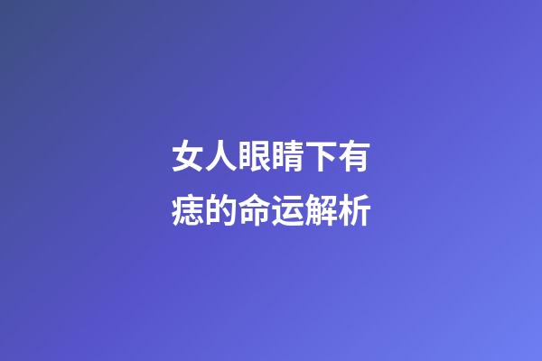 女人眼睛下有痣的命运解析