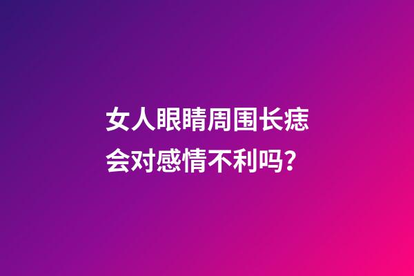 女人眼睛周围长痣会对感情不利吗？