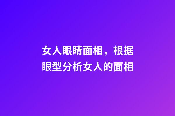 女人眼睛面相，根据眼型分析女人的面相