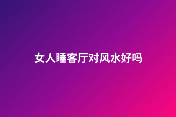 女人睡客厅对风水好吗