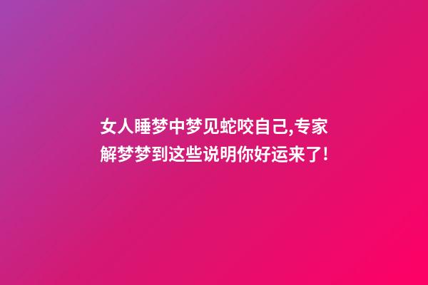 女人睡梦中梦见蛇咬自己,专家解梦梦到这些说明你好运来了!-第1张-观点-玄机派