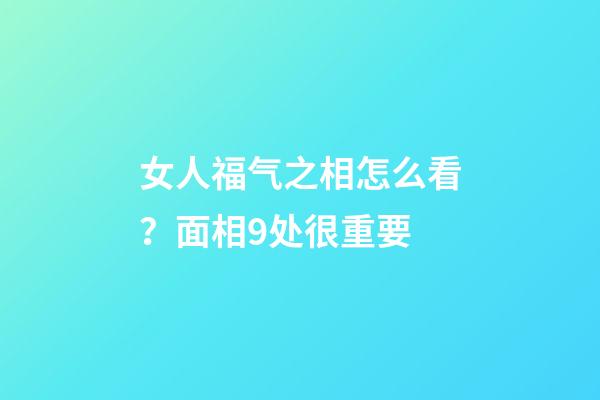 女人福气之相怎么看？面相9处很重要