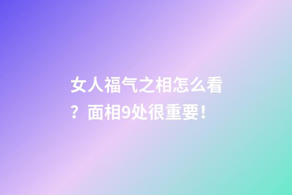 女人福气之相怎么看？面相9处很重要！