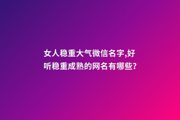 女人稳重大气微信名字,好听稳重成熟的网名有哪些？