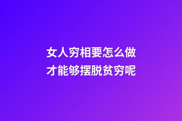 女人穷相要怎么做才能够摆脱贫穷呢