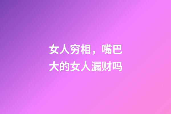 女人穷相，嘴巴大的女人漏财吗