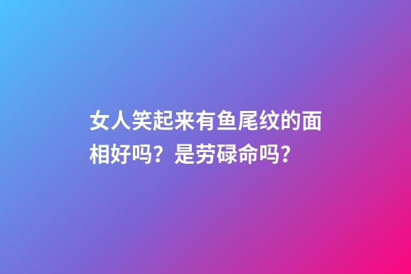 女人笑起来有鱼尾纹的面相好吗？是劳碌命吗？