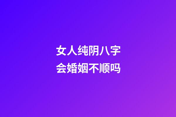 女人纯阴八字会婚姻不顺吗