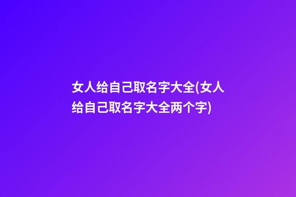 女人给自己取名字大全(女人给自己取名字大全两个字)
