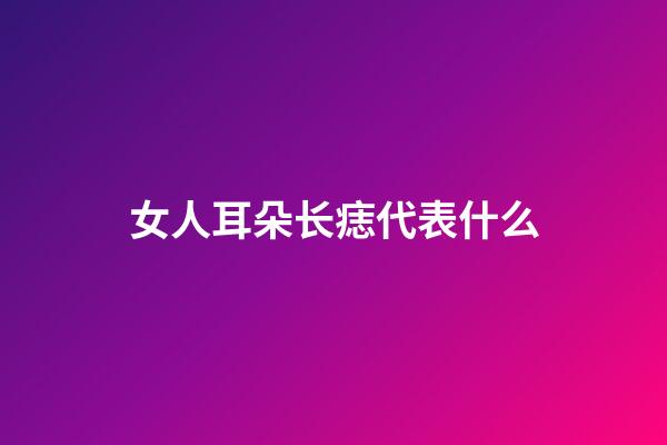 女人耳朵长痣代表什么
