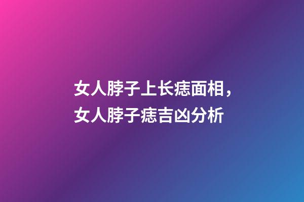 女人脖子上长痣面相，女人脖子痣吉凶分析