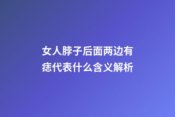 女人脖子后面两边有痣代表什么含义解析