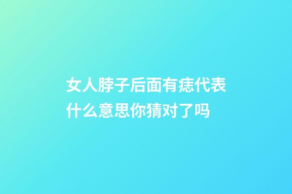女人脖子后面有痣代表什么意思你猜对了吗