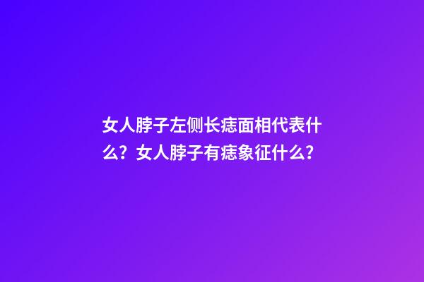 女人脖子左侧长痣面相代表什么？女人脖子有痣象征什么？