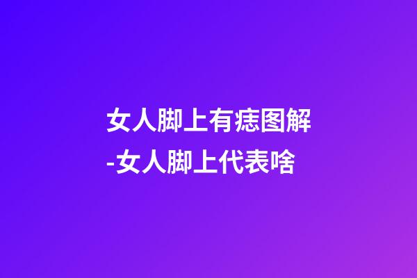 女人脚上有痣图解-女人脚上代表啥