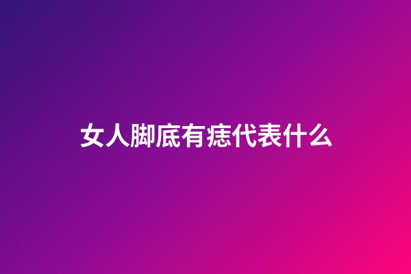 女人脚底有痣代表什么