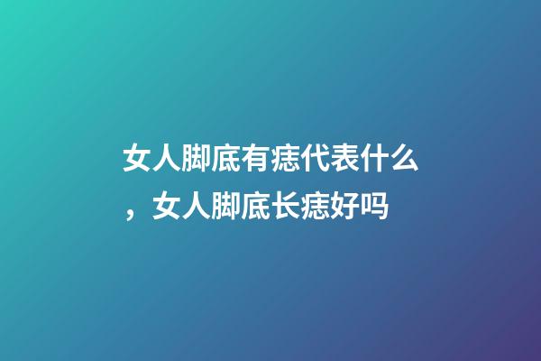 女人脚底有痣代表什么，女人脚底长痣好吗