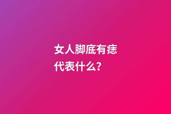 女人脚底有痣代表什么？