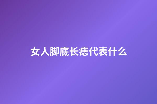 女人脚底长痣代表什么