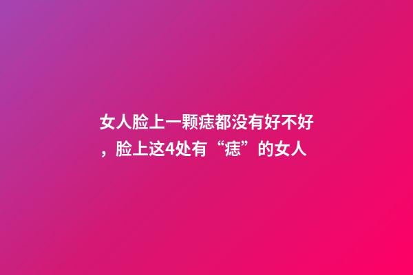 女人脸上一颗痣都没有好不好，脸上这4处有“痣”的女人-第1张-观点-玄机派
