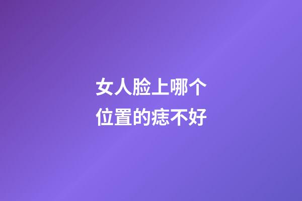 女人脸上哪个位置的痣不好